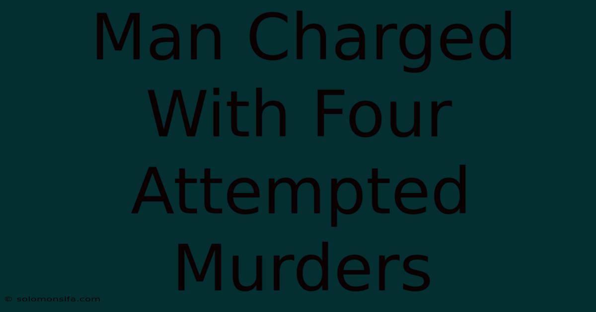 Man Charged With Four Attempted Murders