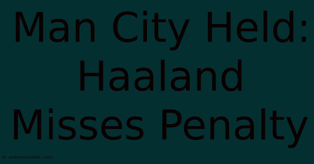 Man City Held: Haaland Misses Penalty