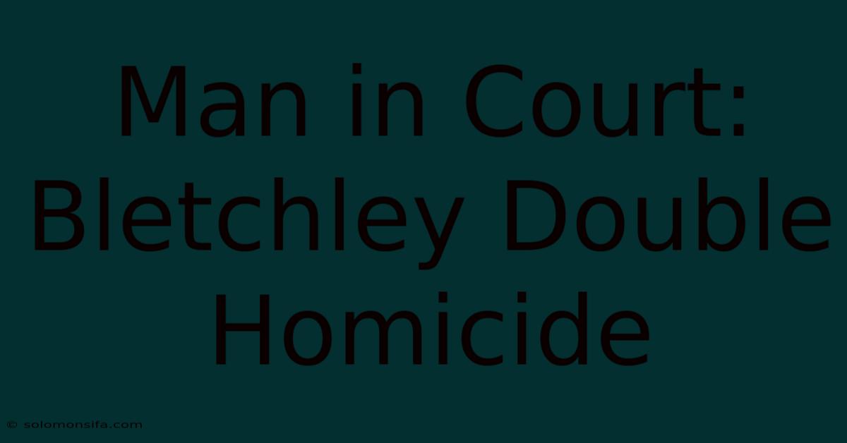 Man In Court: Bletchley Double Homicide