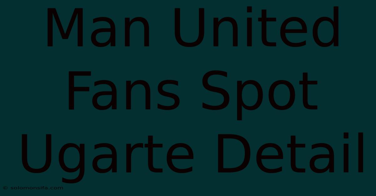 Man United Fans Spot Ugarte Detail