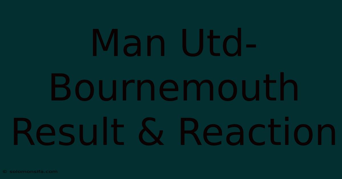 Man Utd-Bournemouth Result & Reaction