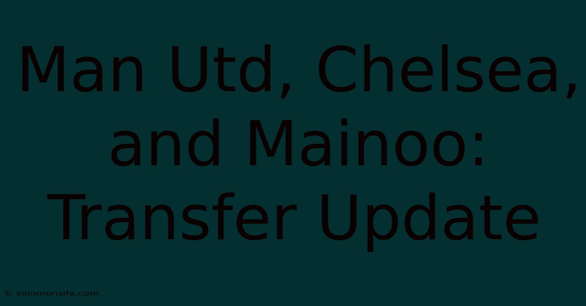 Man Utd, Chelsea, And Mainoo: Transfer Update