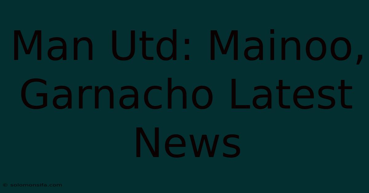 Man Utd: Mainoo, Garnacho Latest News