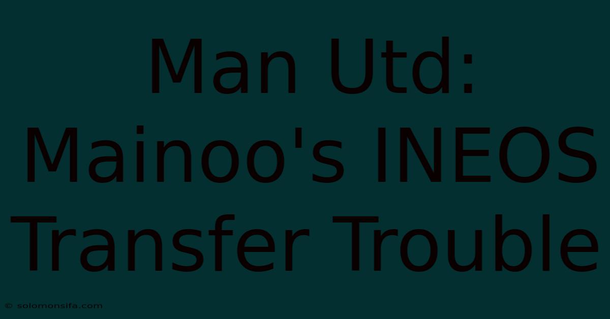 Man Utd: Mainoo's INEOS Transfer Trouble