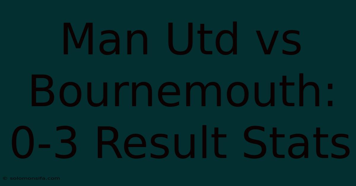 Man Utd Vs Bournemouth: 0-3 Result Stats