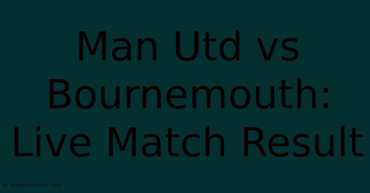 Man Utd Vs Bournemouth: Live Match Result