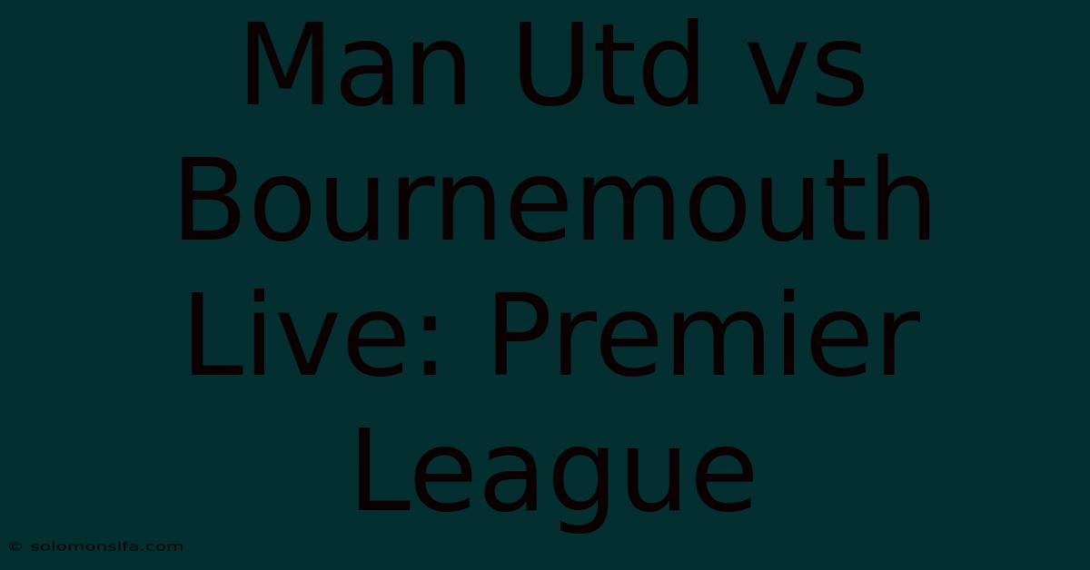 Man Utd Vs Bournemouth Live: Premier League