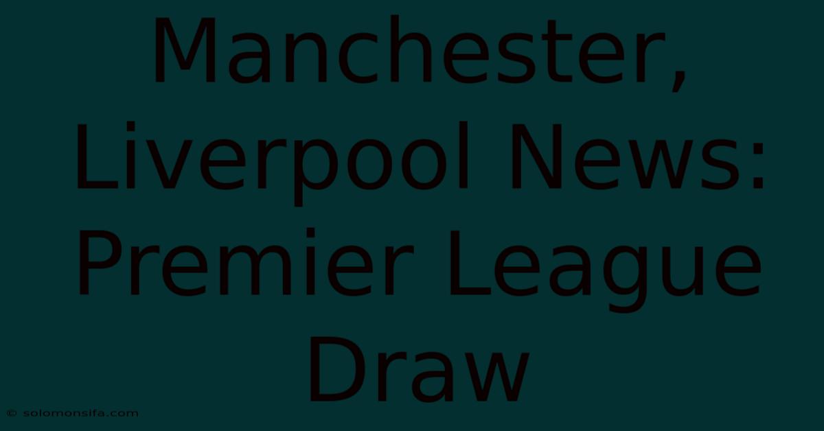 Manchester, Liverpool News: Premier League Draw