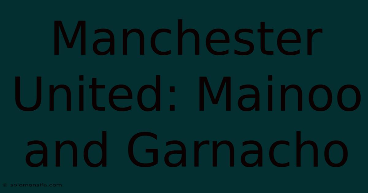 Manchester United: Mainoo And Garnacho