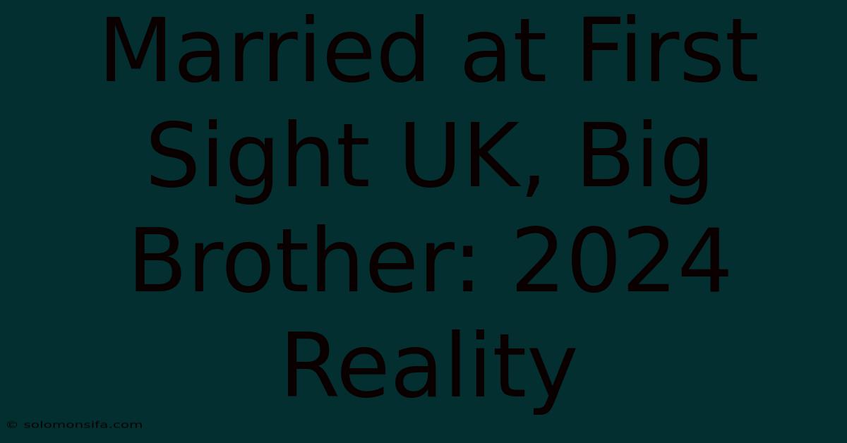 Married At First Sight UK, Big Brother: 2024 Reality