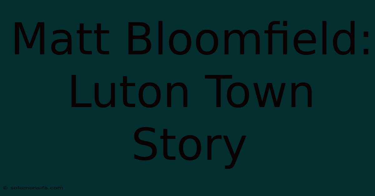 Matt Bloomfield: Luton Town Story