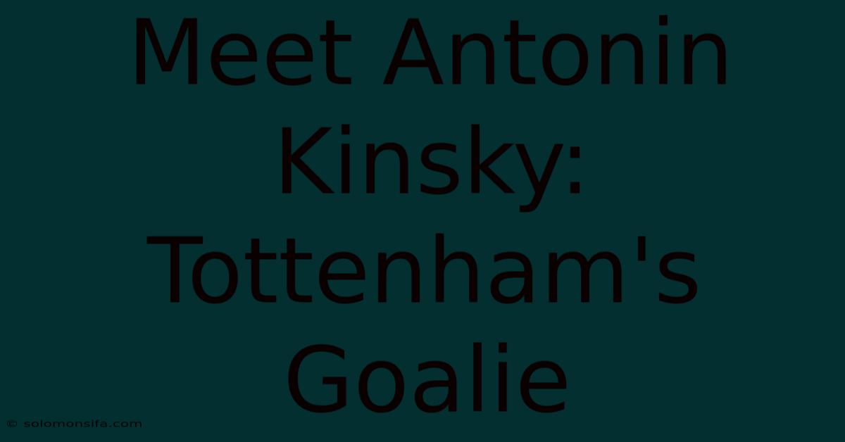 Meet Antonin Kinsky: Tottenham's Goalie