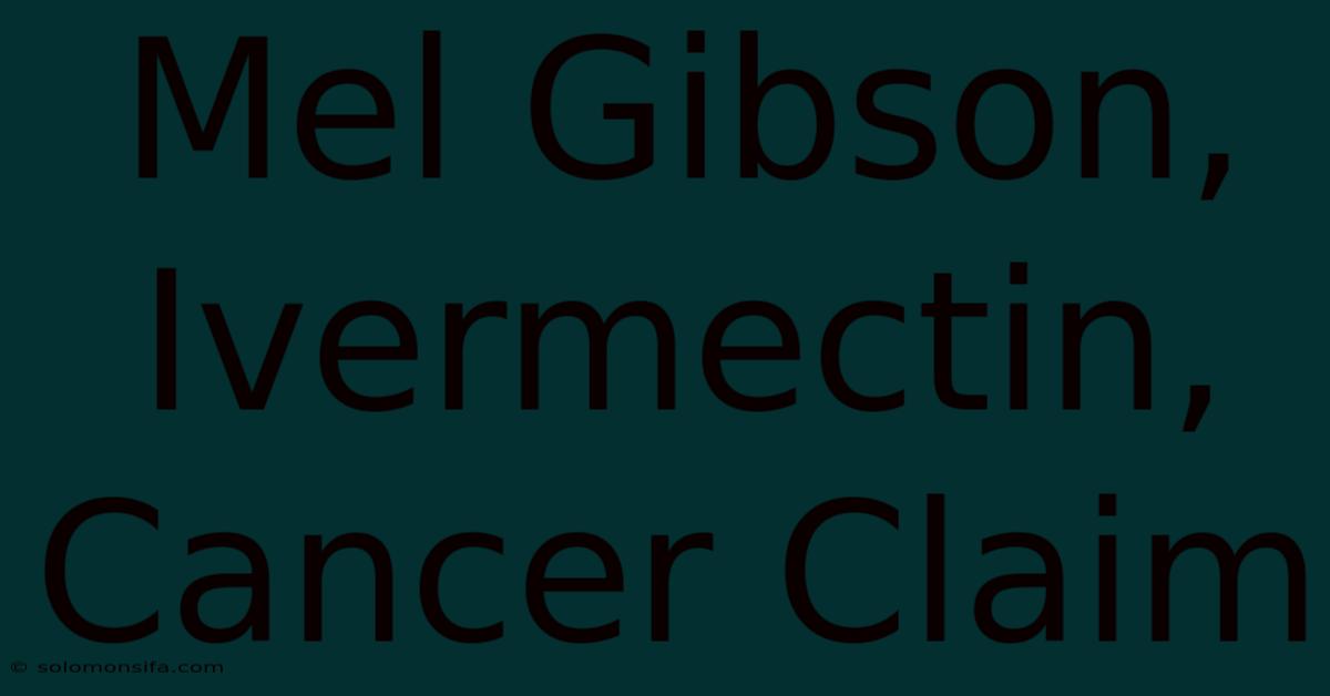 Mel Gibson, Ivermectin, Cancer Claim