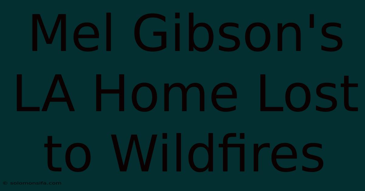 Mel Gibson's LA Home Lost To Wildfires