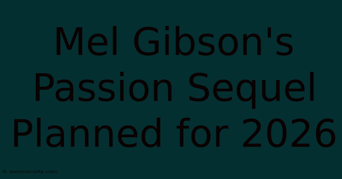 Mel Gibson's Passion Sequel Planned For 2026