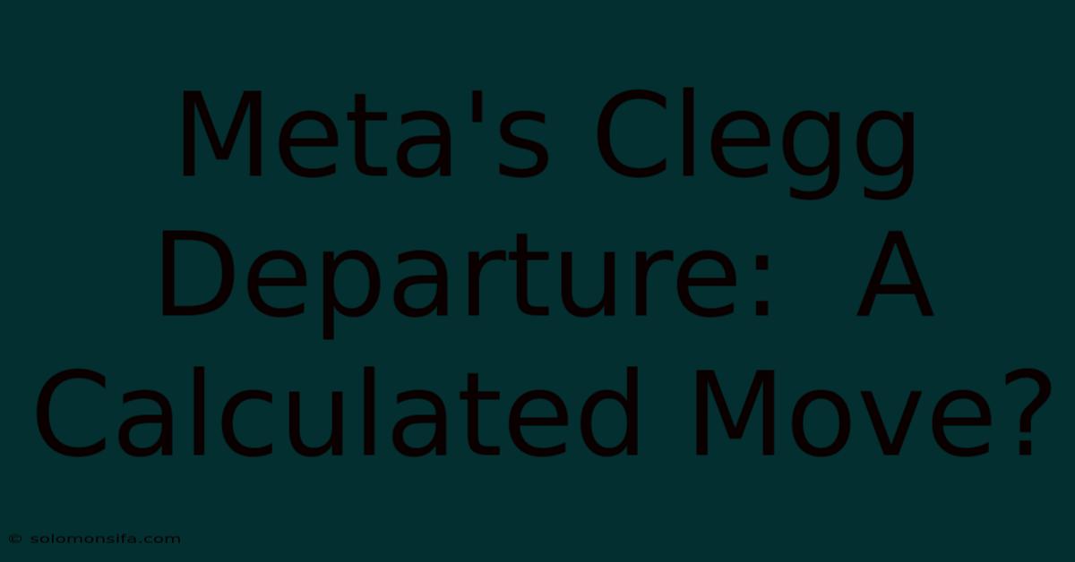 Meta's Clegg Departure:  A Calculated Move?