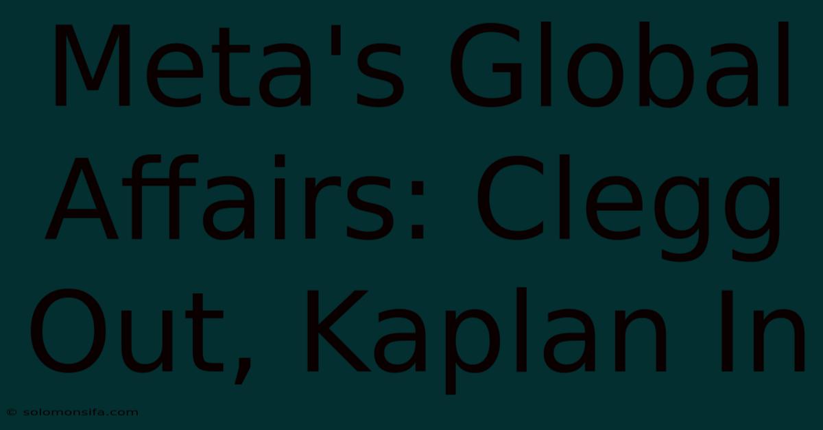 Meta's Global Affairs: Clegg Out, Kaplan In