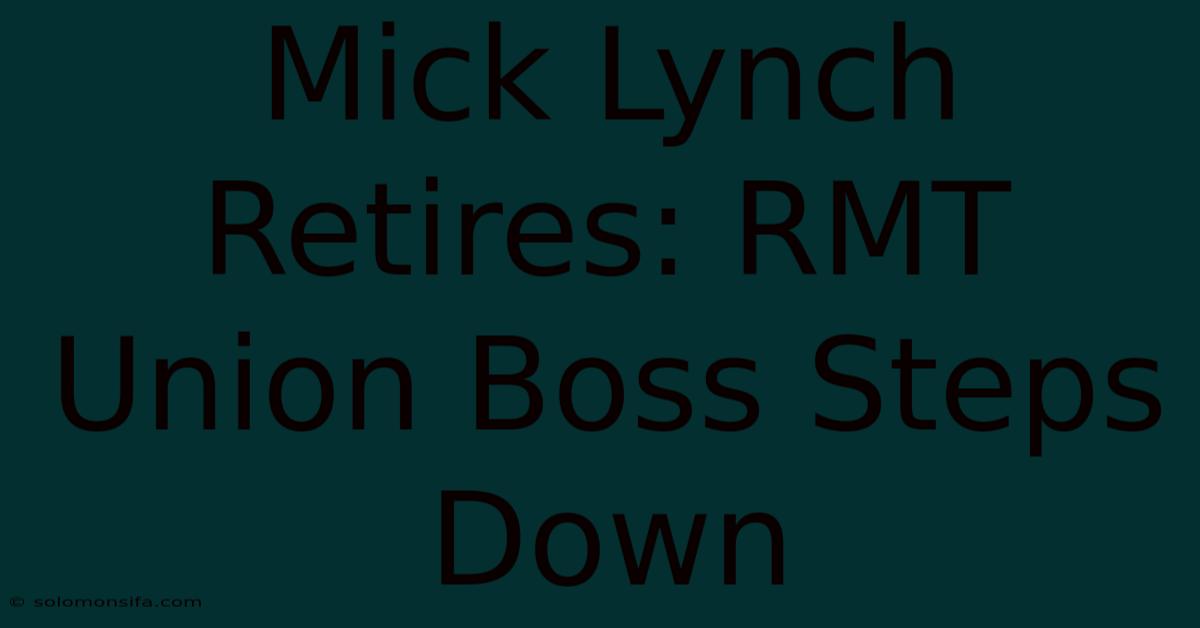 Mick Lynch Retires: RMT Union Boss Steps Down