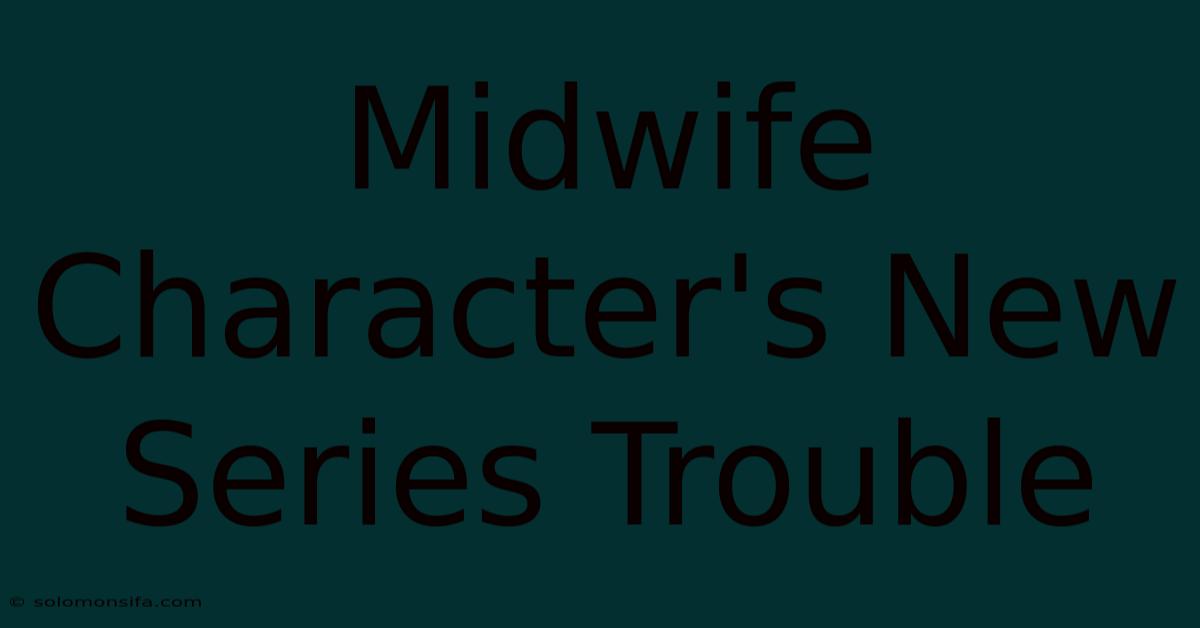 Midwife Character's New Series Trouble