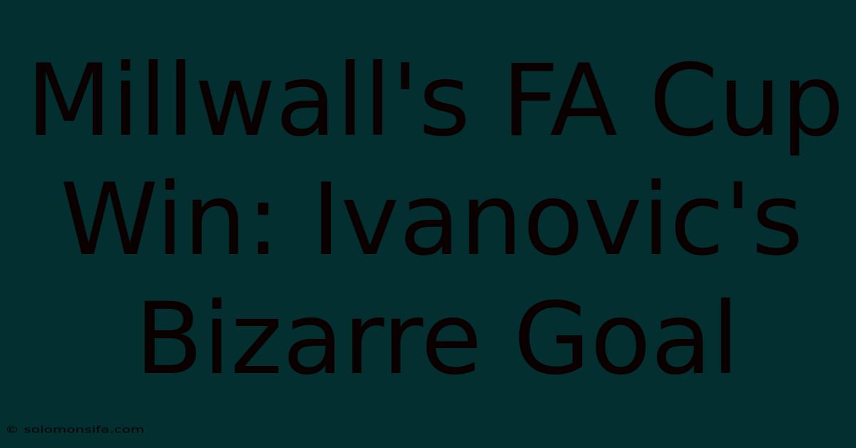 Millwall's FA Cup Win: Ivanovic's Bizarre Goal