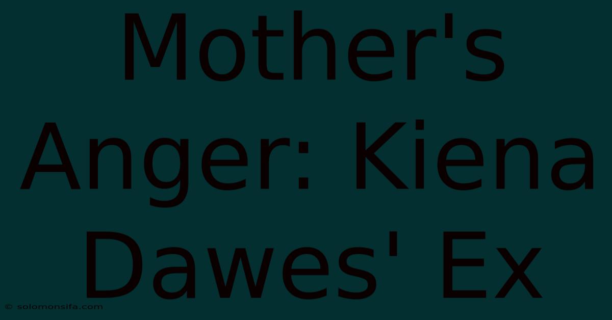 Mother's Anger: Kiena Dawes' Ex