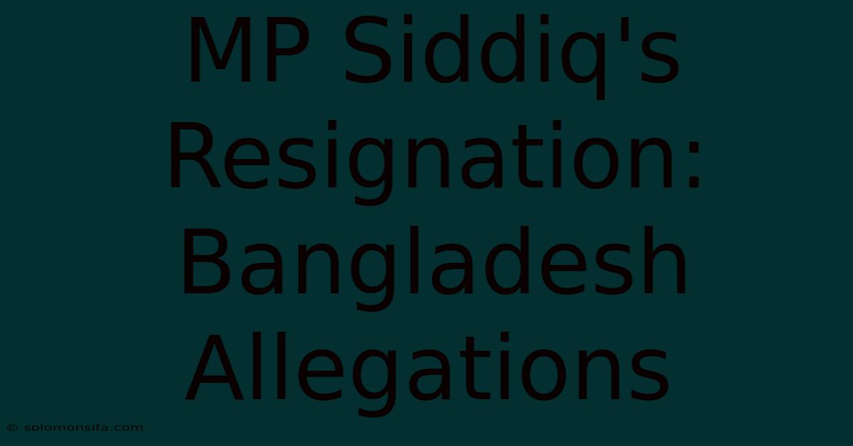 MP Siddiq's Resignation: Bangladesh Allegations