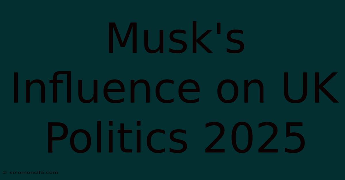 Musk's Influence On UK Politics 2025