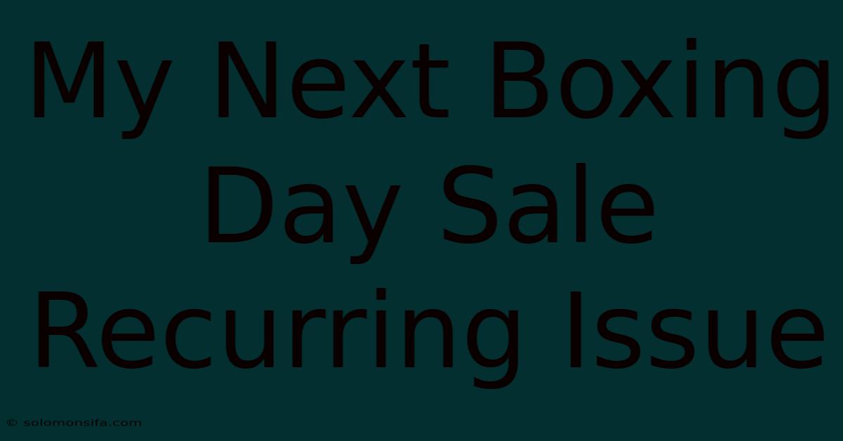 My Next Boxing Day Sale Recurring Issue