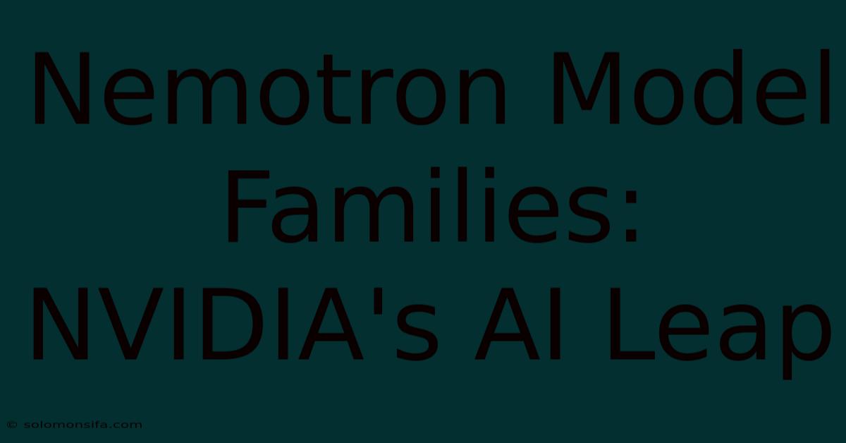 Nemotron Model Families: NVIDIA's AI Leap