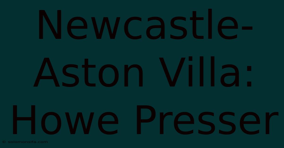 Newcastle-Aston Villa: Howe Presser