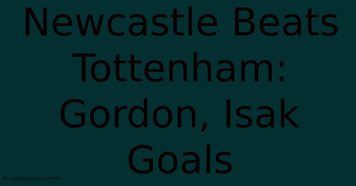 Newcastle Beats Tottenham: Gordon, Isak Goals