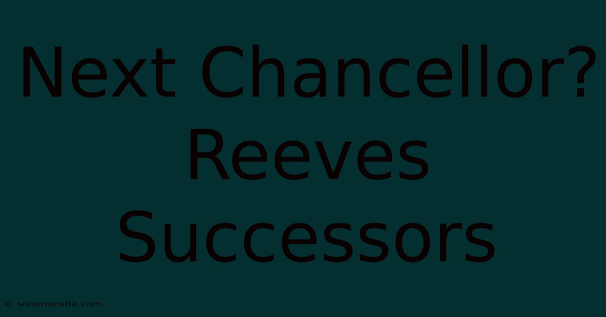 Next Chancellor?  Reeves Successors