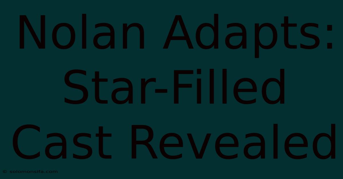 Nolan Adapts: Star-Filled Cast Revealed