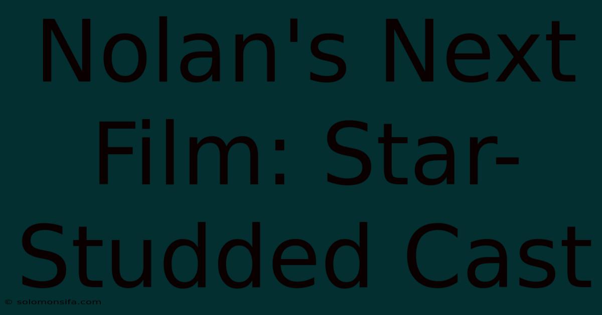 Nolan's Next Film: Star-Studded Cast