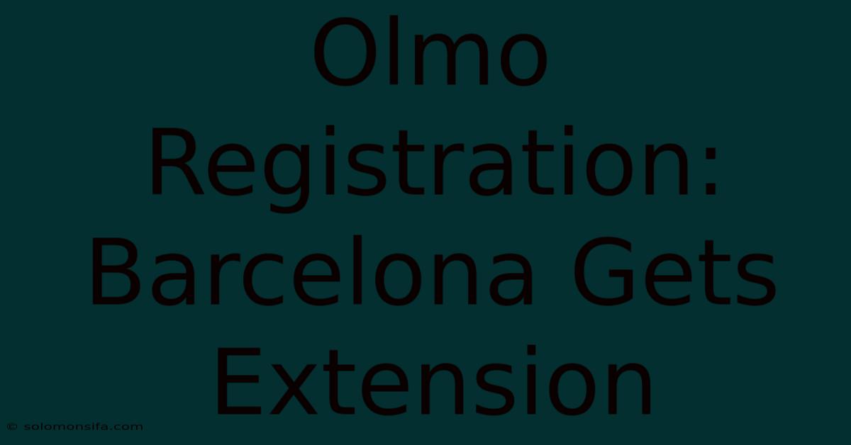 Olmo Registration: Barcelona Gets Extension