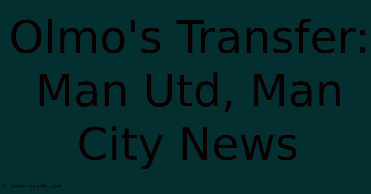 Olmo's Transfer: Man Utd, Man City News