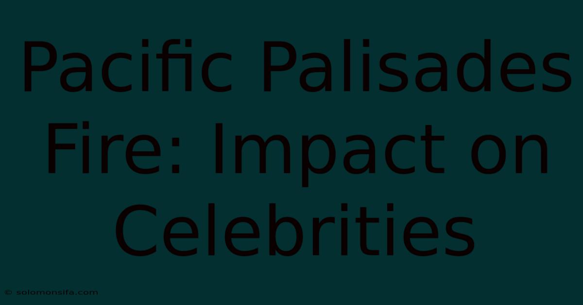 Pacific Palisades Fire: Impact On Celebrities