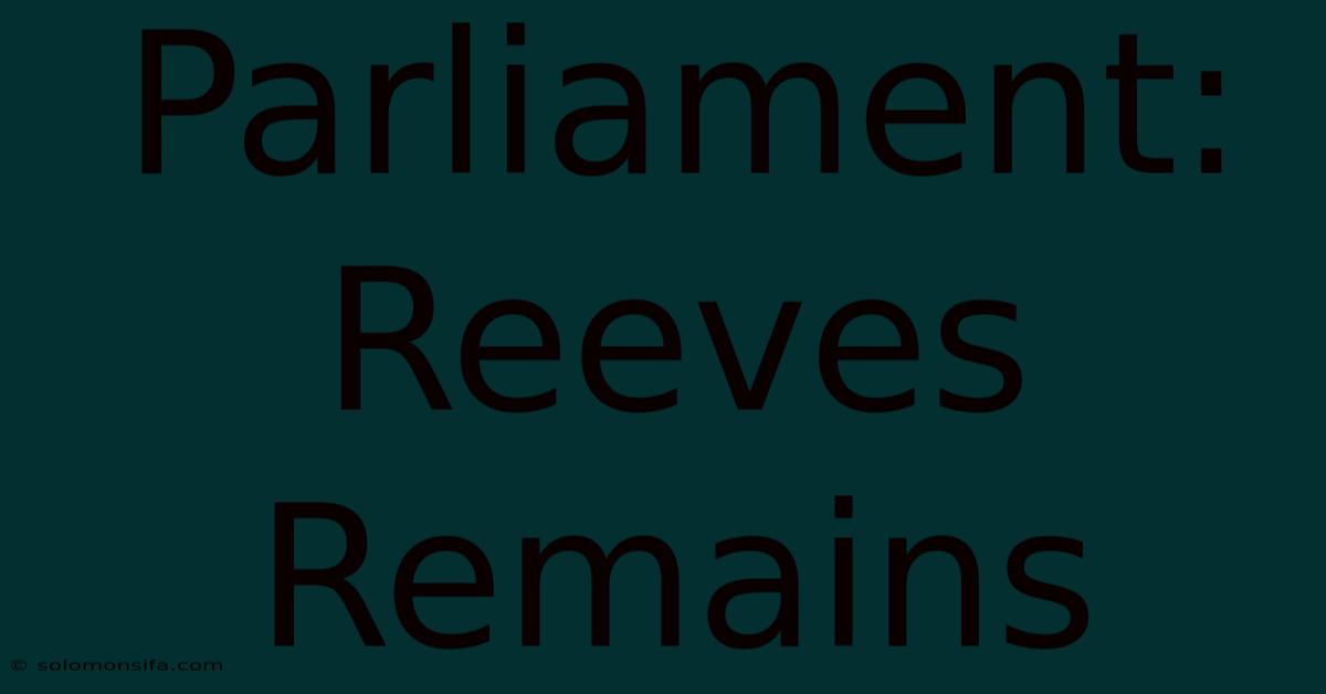 Parliament: Reeves Remains