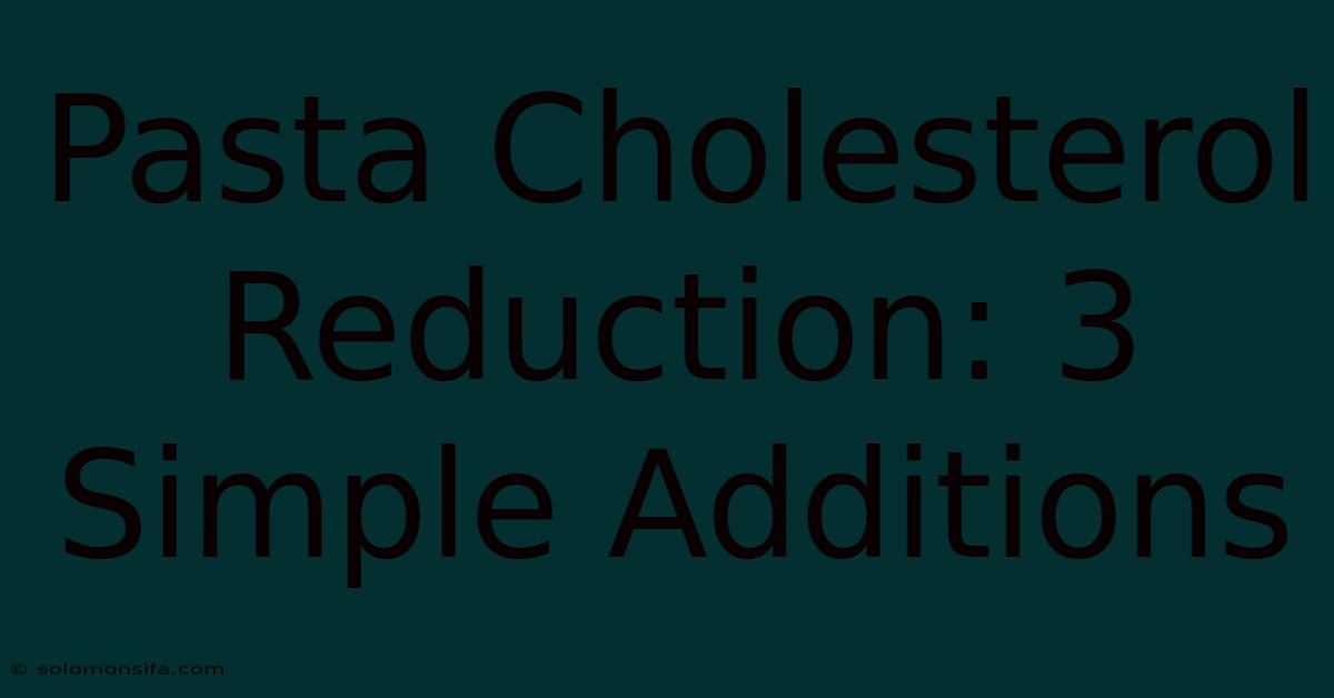 Pasta Cholesterol Reduction: 3 Simple Additions