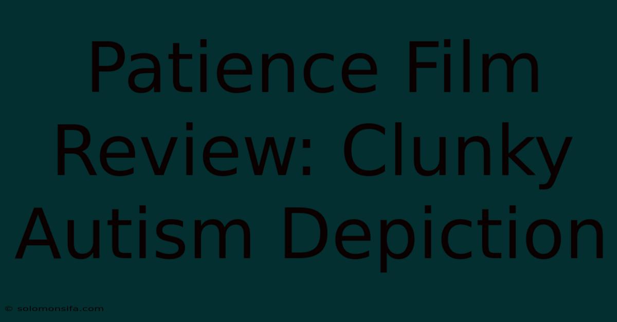 Patience Film Review: Clunky Autism Depiction