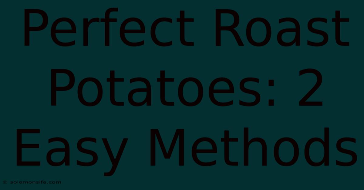 Perfect Roast Potatoes: 2 Easy Methods