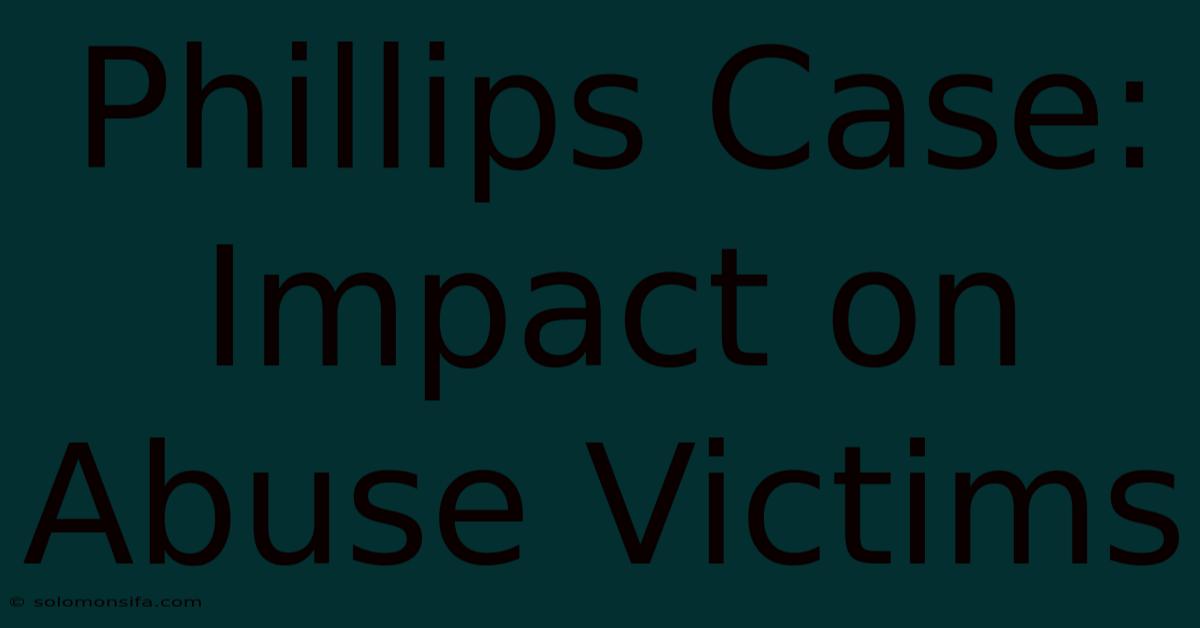 Phillips Case: Impact On Abuse Victims