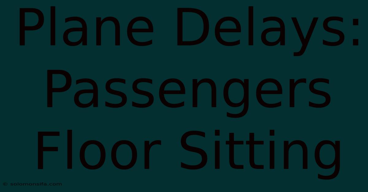 Plane Delays: Passengers Floor Sitting