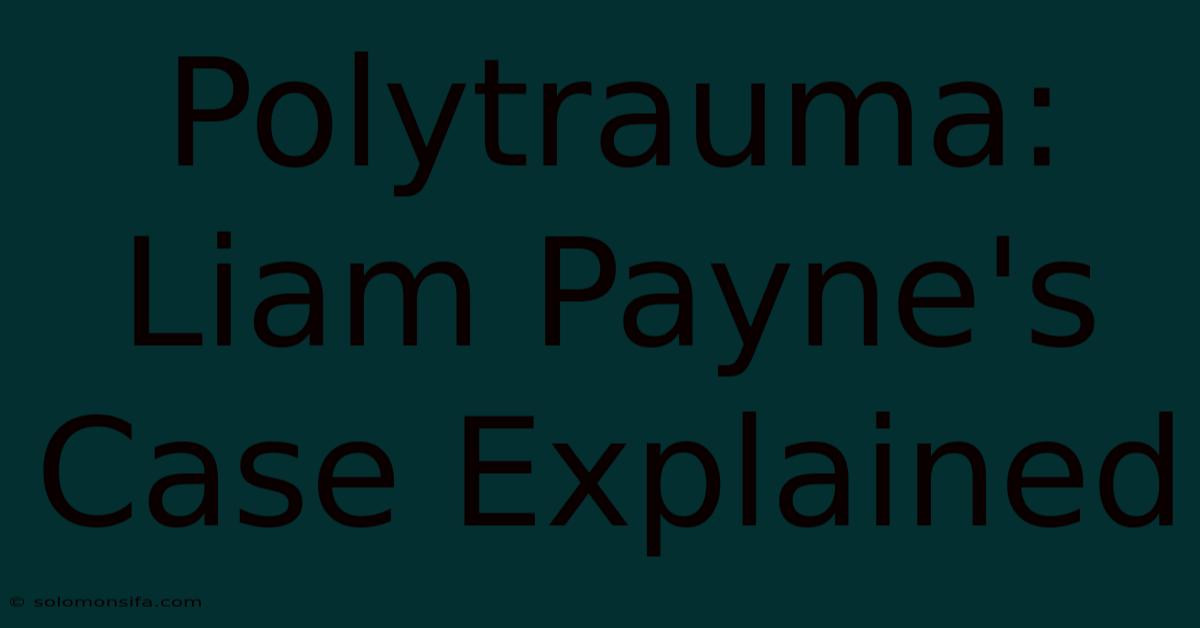 Polytrauma: Liam Payne's Case Explained