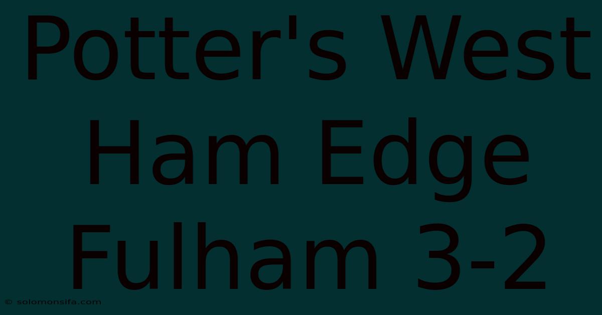 Potter's West Ham Edge Fulham 3-2