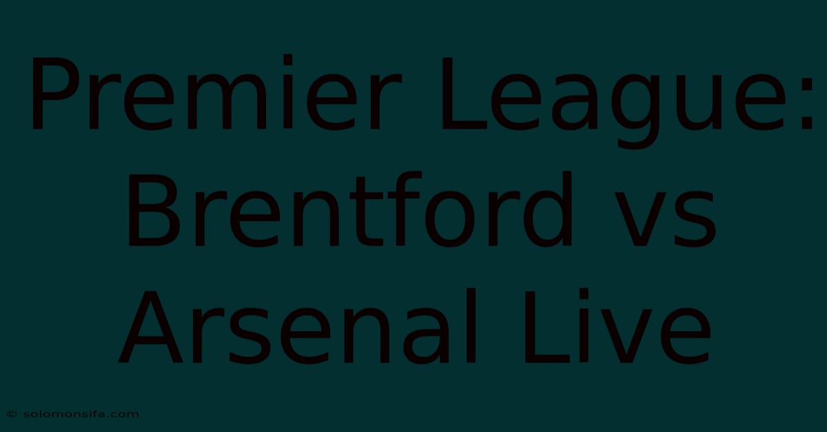 Premier League: Brentford Vs Arsenal Live