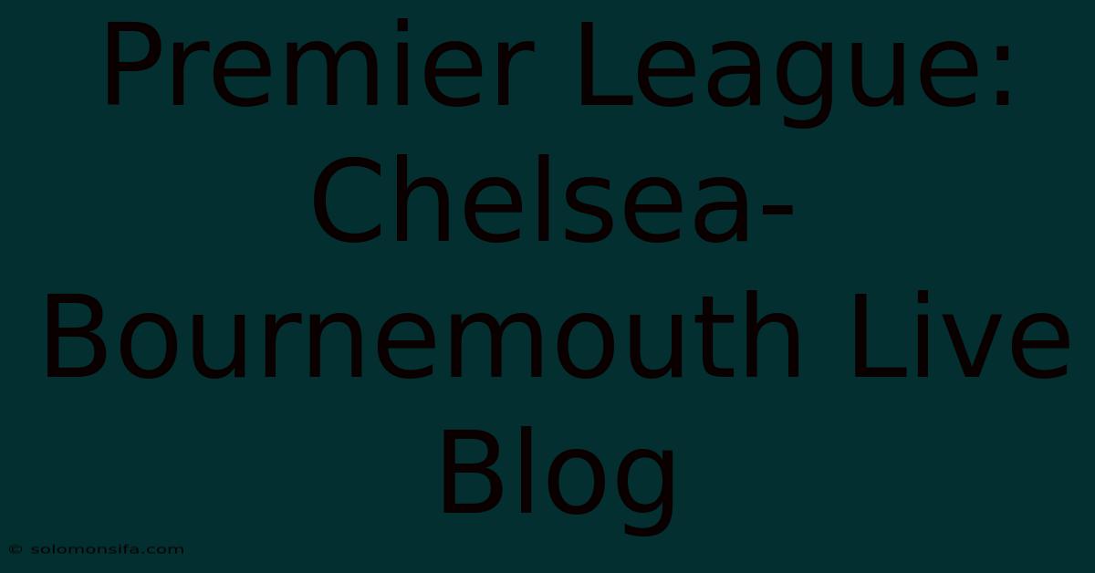 Premier League: Chelsea-Bournemouth Live Blog