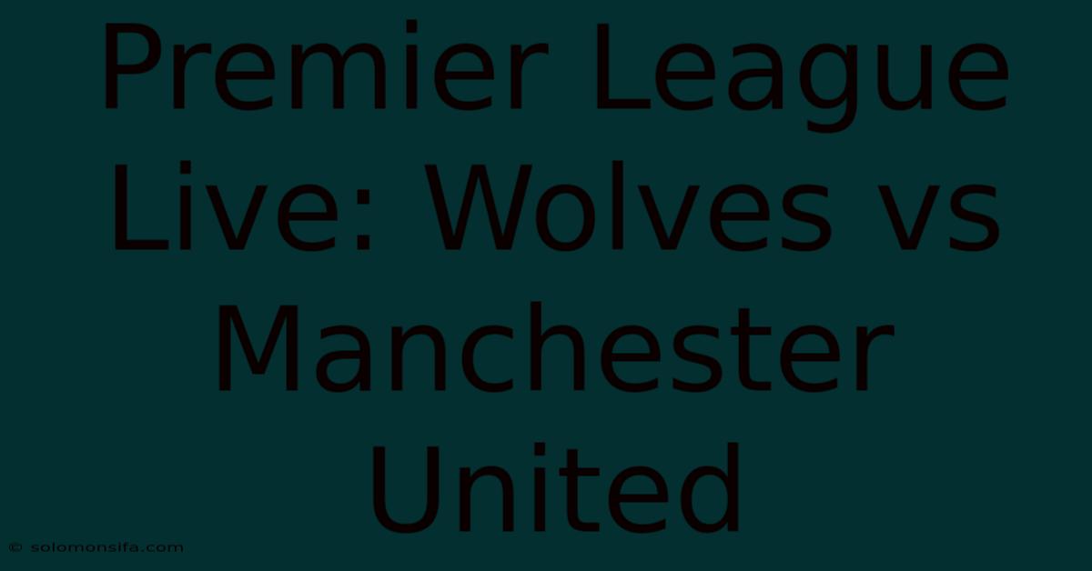 Premier League Live: Wolves Vs Manchester United