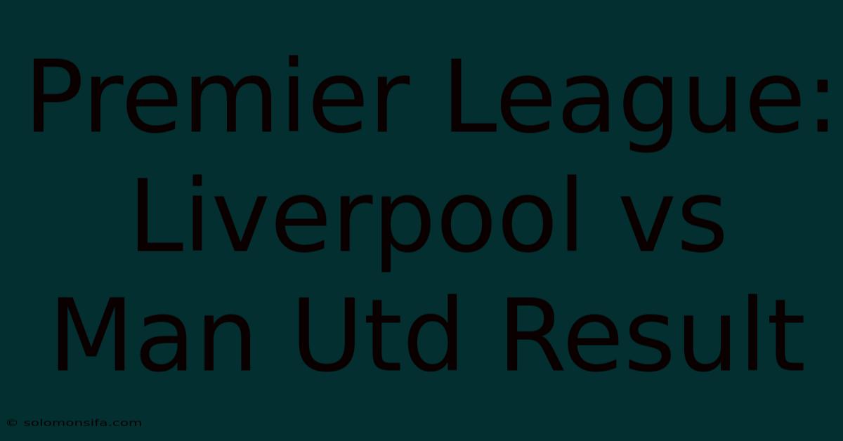 Premier League: Liverpool Vs Man Utd Result