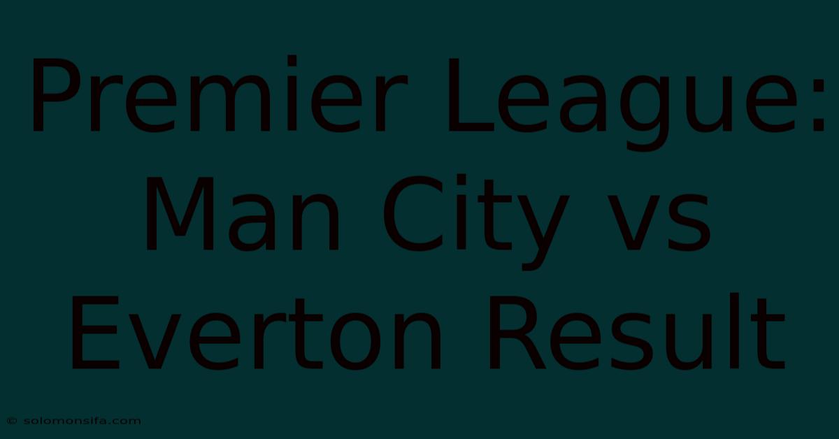 Premier League: Man City Vs Everton Result